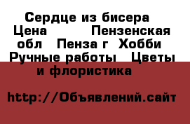 Сердце из бисера › Цена ­ 700 - Пензенская обл., Пенза г. Хобби. Ручные работы » Цветы и флористика   